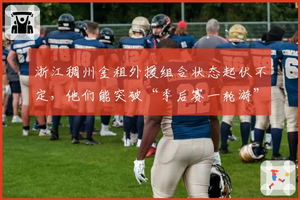 浙江稠州金租外援组合状态起伏不定，他们能突破“季后赛一轮游”魔咒吗？