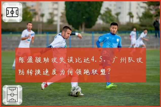 陈盈骏助攻失误比达4.5，广州队攻防转换速度为何领跑联盟？