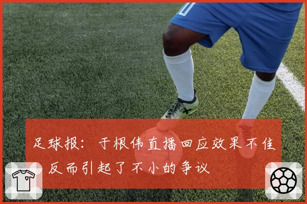 足球报：于根伟直播回应效果不佳，反而引起了不小的争议