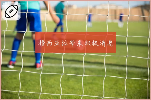 穆西亚拉带来积极消息