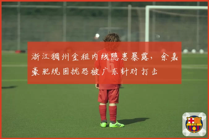 浙江稠州金租内线隐患暴露，余嘉豪犯规困扰恐被广东针对打击