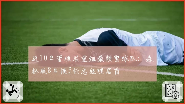 近10年管理层重组最频繁球队：森林狼8年换5任总经理居首