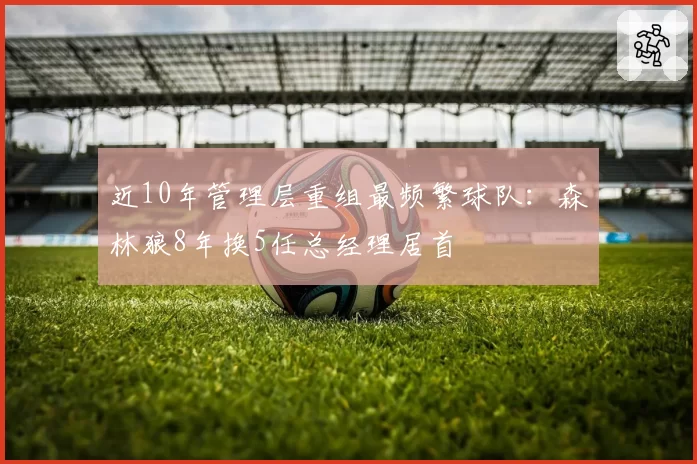 近10年管理层重组最频繁球队：森林狼8年换5任总经理居首