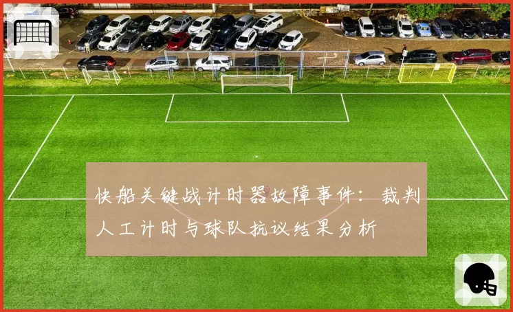 快船关键战计时器故障事件：裁判人工计时与球队抗议结果分析