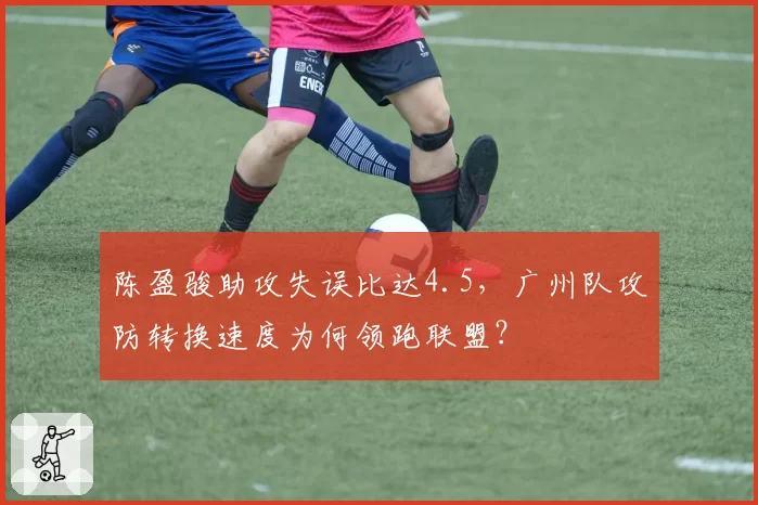 陈盈骏助攻失误比达4.5，广州队攻防转换速度为何领跑联盟？