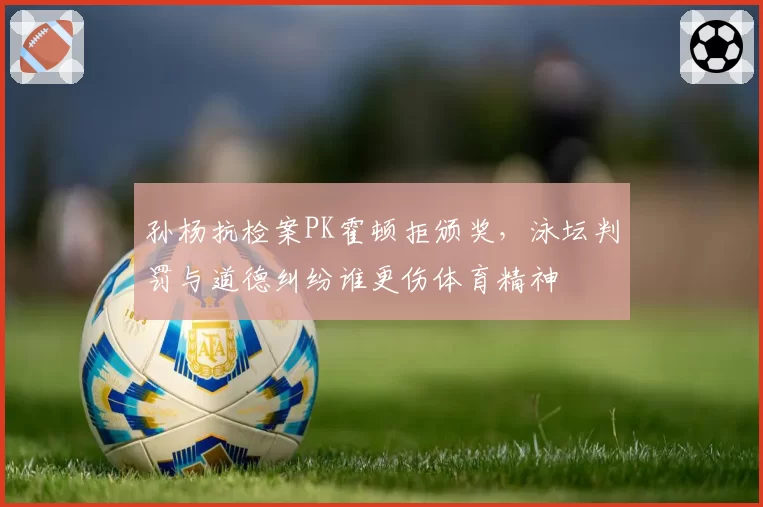 孙杨抗检案PK霍顿拒颁奖，泳坛判罚与道德纠纷谁更伤体育精神