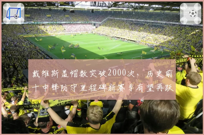 戴维斯盖帽数突破2000次,历史前十中锋防守里程碑新赛季有望再跃升