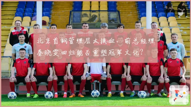 北京首钢管理层大换血,前总经理秦晓雯回归能否重塑冠军文化?