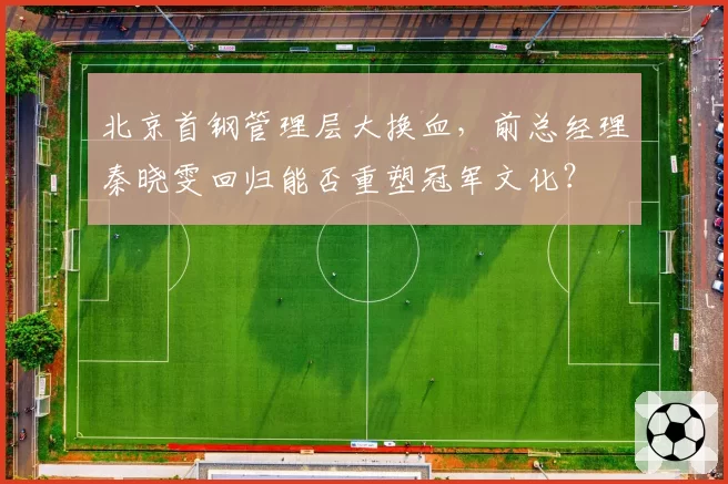 北京首钢管理层大换血,前总经理秦晓雯回归能否重塑冠军文化?