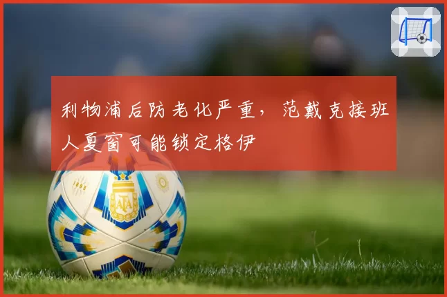 利物浦后防老化严重，范戴克接班人夏窗可能锁定格伊