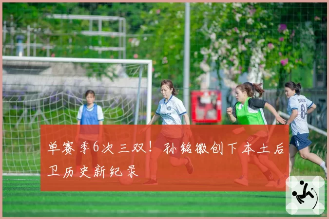 单赛季6次三双！孙铭徽创下本土后卫历史新纪录