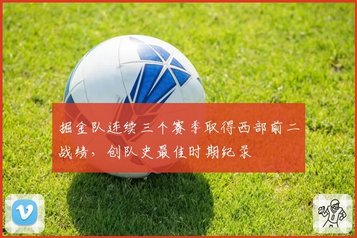 掘金队连续三个赛季取得西部前二战绩,创队史最佳时期纪录