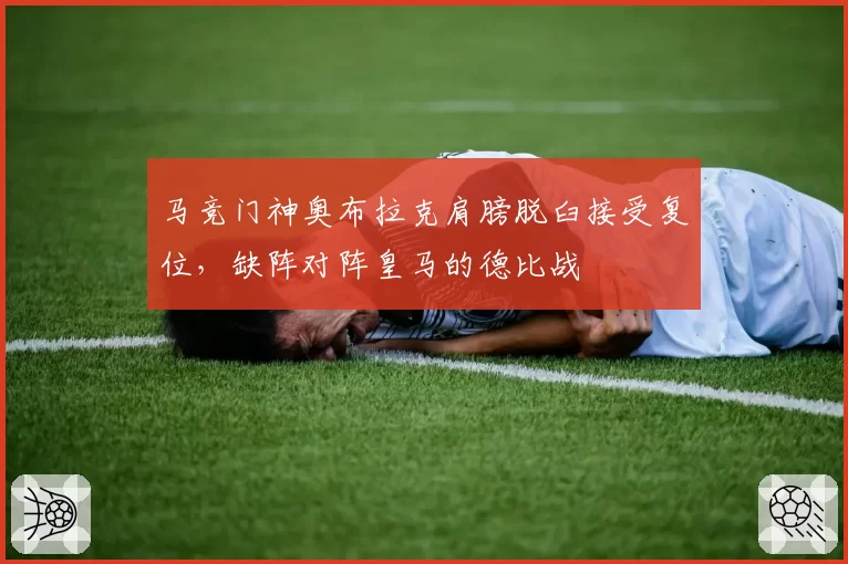 马竞门神奥布拉克肩膀脱臼接受复位，缺阵对阵皇马的德比战